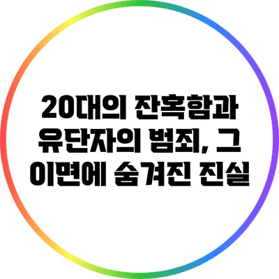 20대의 잔혹함과 유단자의 범죄, 그 이면에 숨겨진 진실