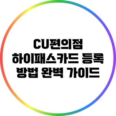 CU편의점 하이패스카드 등록 방법 완벽 가이드