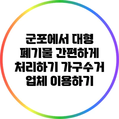 군포에서 대형 폐기물 간편하게 처리하기: 가구수거 업체 이용하기