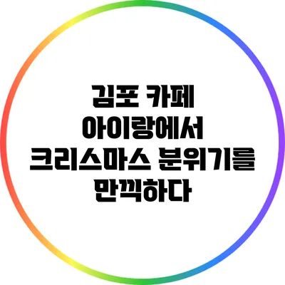 김포 카페 아이랑에서 크리스마스 분위기를 만끽하다