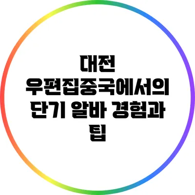 대전 우편집중국에서의 단기 알바 경험과 팁