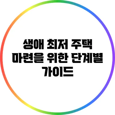 생애 최저 주택 마련을 위한 단계별 가이드