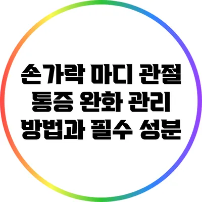 손가락 마디 관절 통증 완화 관리 방법과 필수 성분