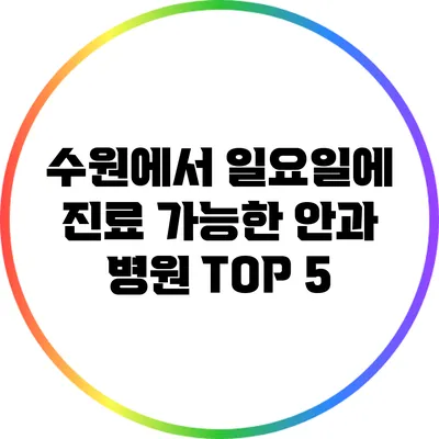 수원에서 일요일에 진료 가능한 안과 병원 TOP 5