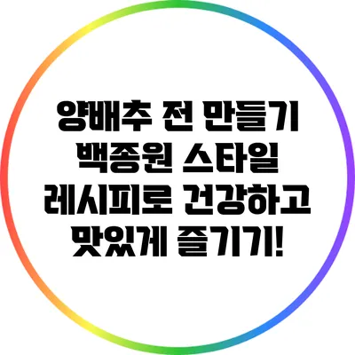 양배추 전 만들기: 백종원 스타일 레시피로 건강하고 맛있게 즐기기!