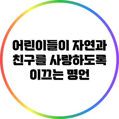어린이들이 자연과 친구를 사랑하도록 이끄는 명언