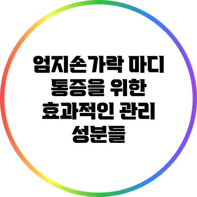 엄지손가락 마디 통증을 위한 효과적인 관리 성분들