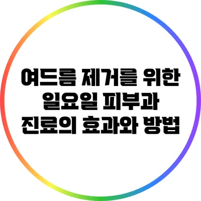 여드름 제거를 위한 일요일 피부과 진료의 효과와 방법