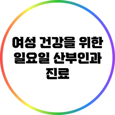 여성 건강을 위한 일요일 산부인과 진료