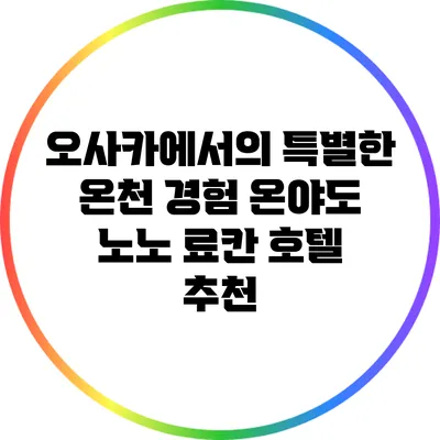 오사카에서의 특별한 온천 경험: 온야도 노노 료칸 호텔 추천