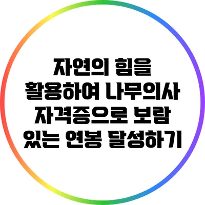 자연의 힘을 활용하여 나무의사 자격증으로 보람 있는 연봉 달성하기