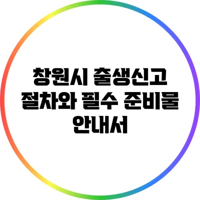 창원시 출생신고 절차와 필수 준비물 안내서