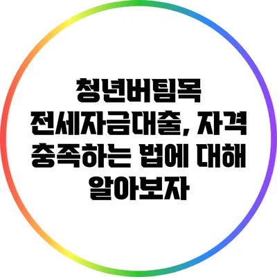 청년버팀목 전세자금대출, 자격 충족하는 법에 대해 알아보자