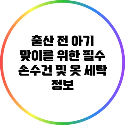 출산 전 아기 맞이를 위한 필수 손수건 및 옷 세탁 정보