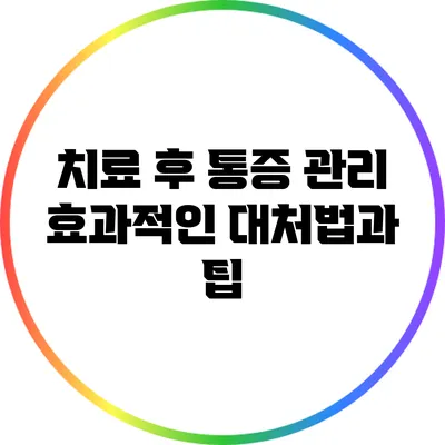 치료 후 통증 관리: 효과적인 대처법과 팁