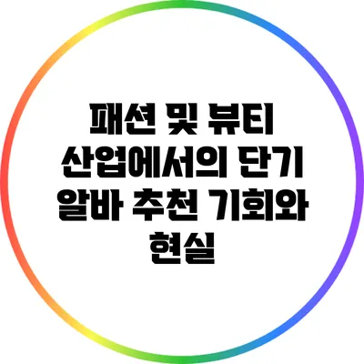 패션 및 뷰티 산업에서의 단기 알바 추천: 기회와 현실