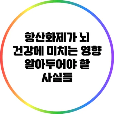 항산화제가 뇌 건강에 미치는 영향: 알아두어야 할 사실들