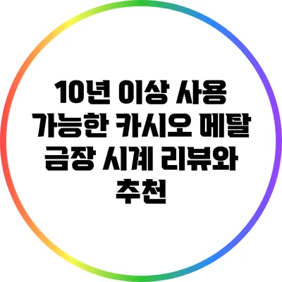 10년 이상 사용 가능한 카시오 메탈 금장 시계: 리뷰와 추천