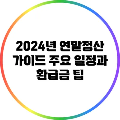 2024년 연말정산 가이드: 주요 일정과 환급금 팁