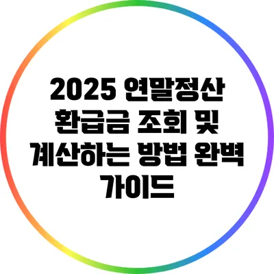 2025 연말정산 환급금 조회 및 계산하는 방법 완벽 가이드
