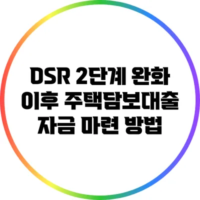 DSR 2단계 완화 이후 주택담보대출 자금 마련 방법