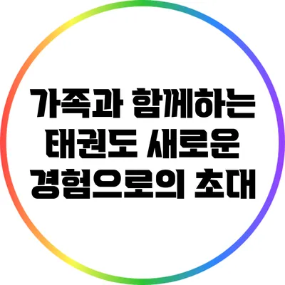 가족과 함께하는 태권도: 새로운 경험으로의 초대
