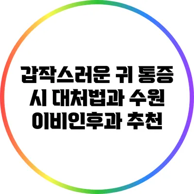 갑작스러운 귀 통증 시 대처법과 수원 이비인후과 추천