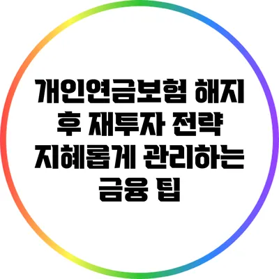개인연금보험 해지 후 재투자 전략: 지혜롭게 관리하는 금융 팁