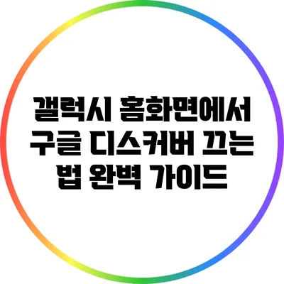 갤럭시 홈화면에서 구글 디스커버 끄는 법 완벽 가이드