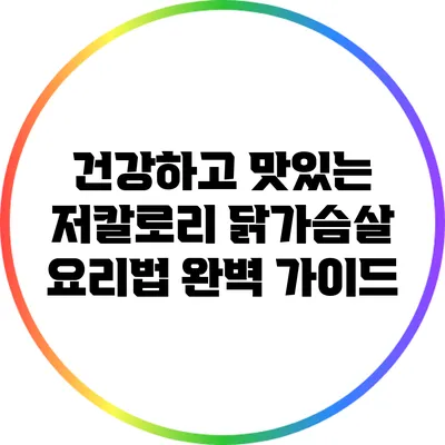 건강하고 맛있는 저칼로리 닭가슴살 요리법 완벽 가이드