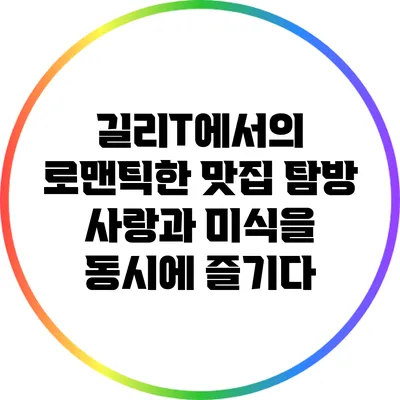 길리T에서의 로맨틱한 맛집 탐방: 사랑과 미식을 동시에 즐기다