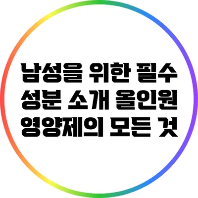 남성을 위한 필수 성분 소개: 올인원 영양제의 모든 것