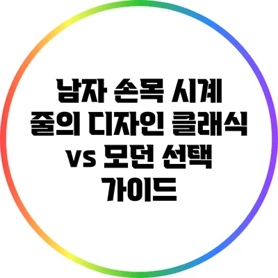 남자 손목 시계 줄의 디자인: 클래식 vs 모던 선택 가이드