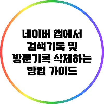 네이버 앱에서 검색기록 및 방문기록 삭제하는 방법 가이드