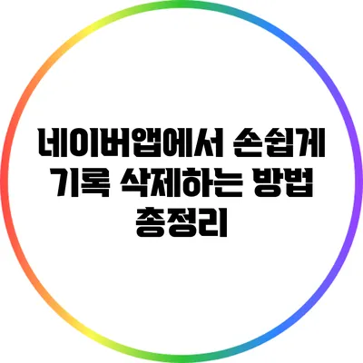 네이버앱에서 손쉽게 기록 삭제하는 방법 총정리