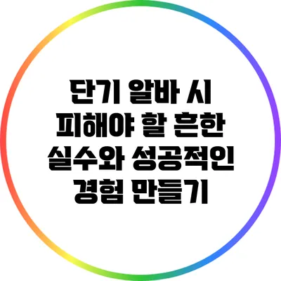 단기 알바 시 피해야 할 흔한 실수와 성공적인 경험 만들기