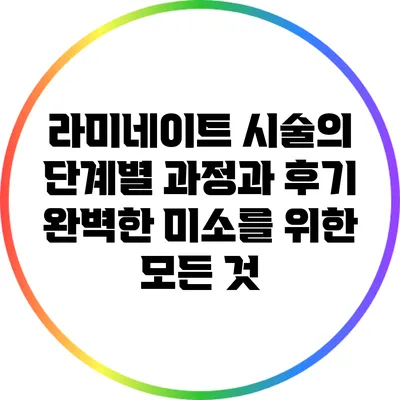 라미네이트 시술의 단계별 과정과 후기: 완벽한 미소를 위한 모든 것
