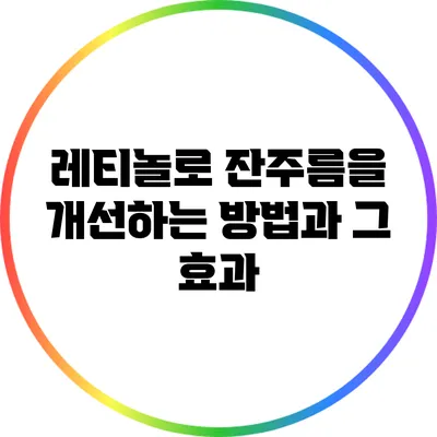 레티놀로 잔주름을 개선하는 방법과 그 효과