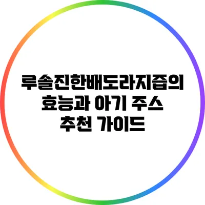 루솔진한배도라지즙의 효능과 아기 주스 추천 가이드