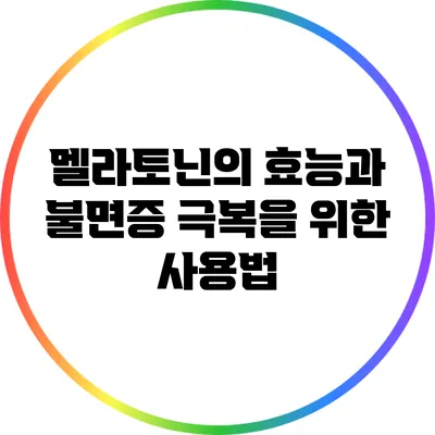 멜라토닌의 효능과 불면증 극복을 위한 사용법