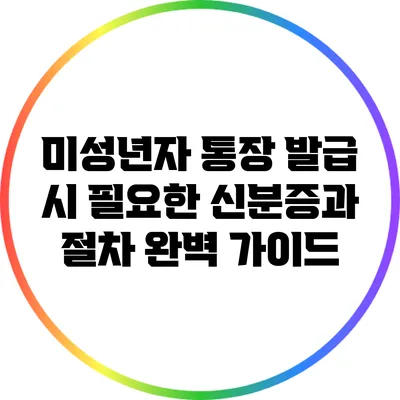 미성년자 통장 발급 시 필요한 신분증과 절차 완벽 가이드