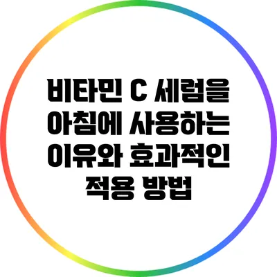 비타민 C 세럼을 아침에 사용하는 이유와 효과적인 적용 방법