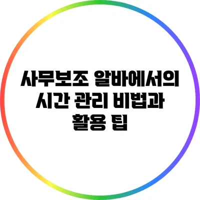 사무보조 알바에서의 시간 관리 비법과 활용 팁