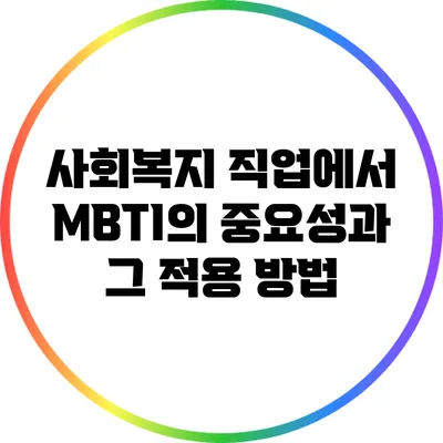 사회복지 직업에서 MBTI의 중요성과 그 적용 방법