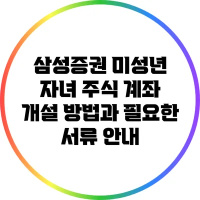 삼성증권 미성년 자녀 주식 계좌 개설 방법과 필요한 서류 안내