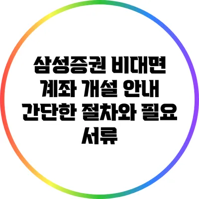 삼성증권 비대면 계좌 개설 안내: 간단한 절차와 필요 서류