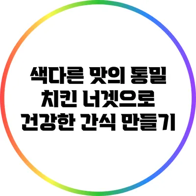 색다른 맛의 통밀 치킨 너겟으로 건강한 간식 만들기