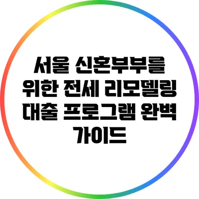 서울 신혼부부를 위한 전세 리모델링 대출 프로그램 완벽 가이드