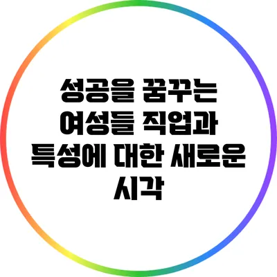 성공을 꿈꾸는 여성들: 직업과 특성에 대한 새로운 시각