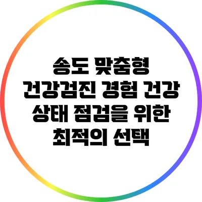 송도 맞춤형 건강검진 경험: 건강 상태 점검을 위한 최적의 선택
